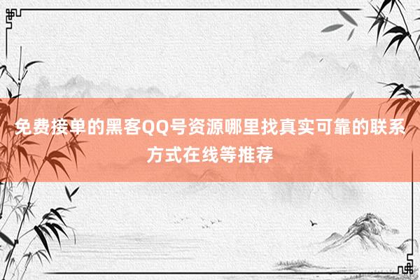 免费接单的黑客QQ号资源哪里找真实可靠的联系方式在线等推荐