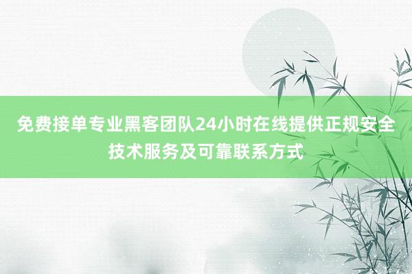 免费接单专业黑客团队24小时在线提供正规安全技术服务及可靠联系方式