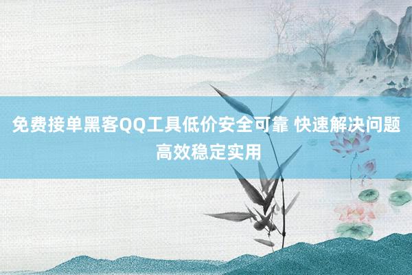 免费接单黑客QQ工具低价安全可靠 快速解决问题 高效稳定实用