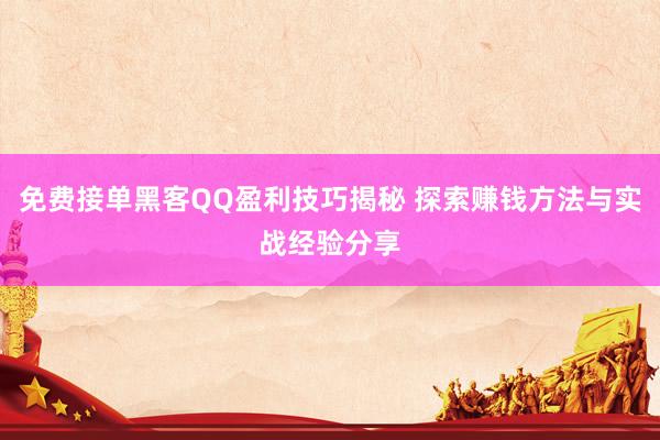 免费接单黑客QQ盈利技巧揭秘 探索赚钱方法与实战经验分享