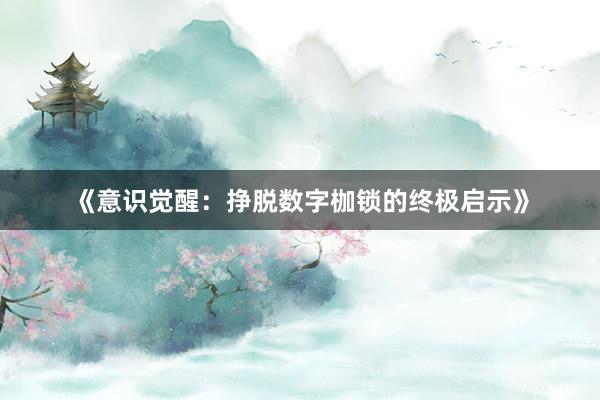 《意识觉醒：挣脱数字枷锁的终极启示》
