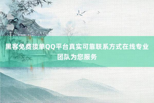 黑客免费接单QQ平台真实可靠联系方式在线专业团队为您服务