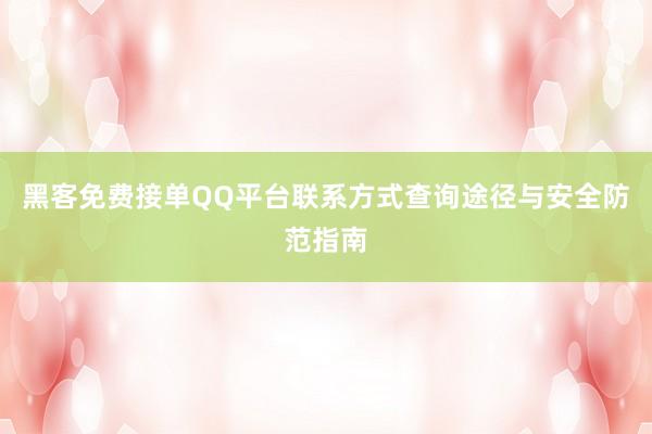 黑客免费接单QQ平台联系方式查询途径与安全防范指南