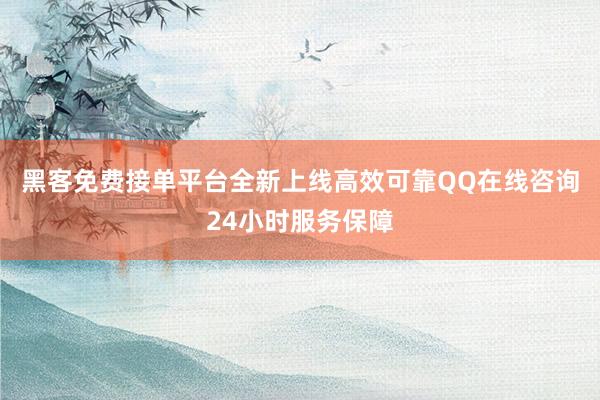 黑客免费接单平台全新上线高效可靠QQ在线咨询24小时服务保障