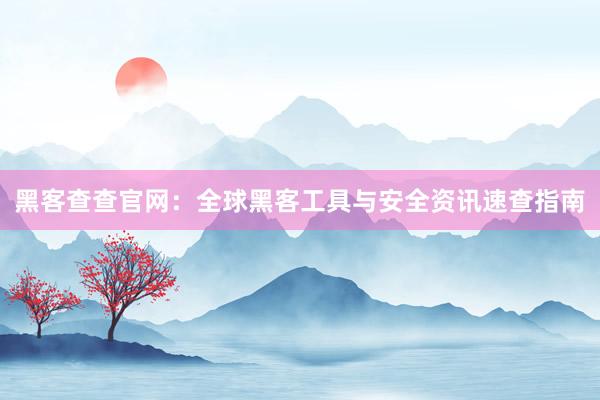 黑客查查官网：全球黑客工具与安全资讯速查指南