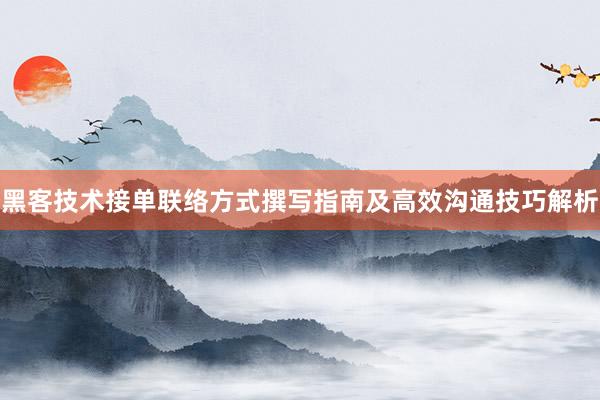 黑客技术接单联络方式撰写指南及高效沟通技巧解析