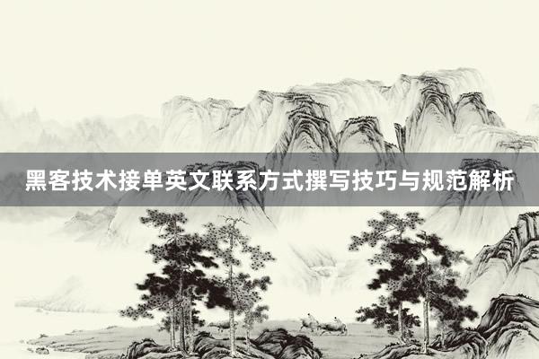 黑客技术接单英文联系方式撰写技巧与规范解析